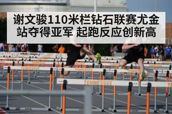 谢文骏110米栏钻石联赛尤金站夺得亚军 起跑反应创新高
