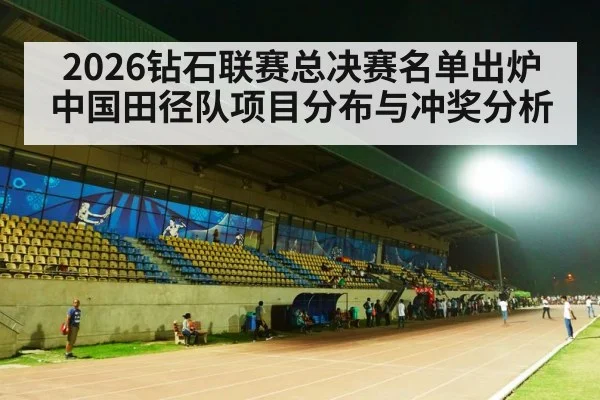 2026钻石联赛总决赛名单出炉 中国田径队项目分布与冲奖分析