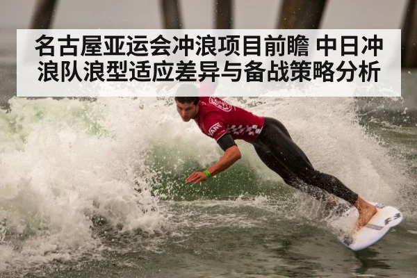 名古屋亚运会冲浪项目前瞻 中日冲浪队浪型适应差异与备战策略分析